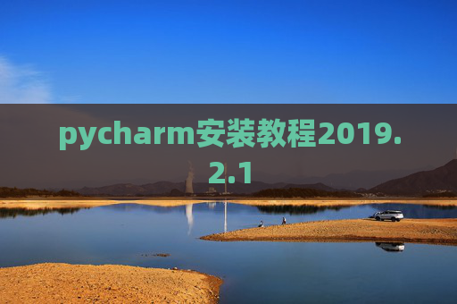 pycharm安装教程2019.2.1 pycharm安装教程2019.2.1